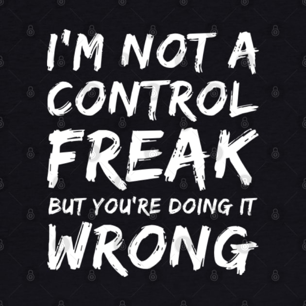 I'm Not A Control Freak But You're Doing It Wrong. Funny Sarcastic NSFW Rude Inappropriate Saying by That Cheeky Tee